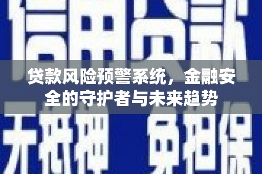 洮南贷款风险预警系统，金融安全的守护者与未来趋势