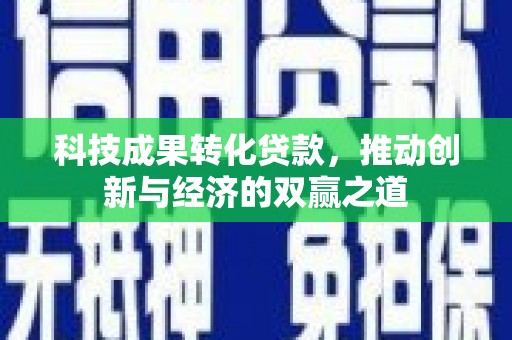 洮南科技成果转化贷款，推动创新与经济的双赢之道