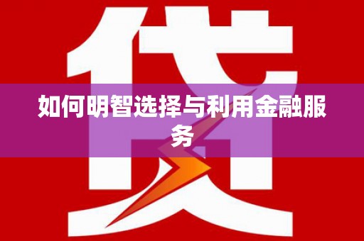 洮南如何明智选择与利用金融服务
