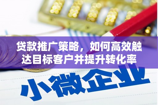 洮南贷款推广策略，如何高效触达目标客户并提升转化率