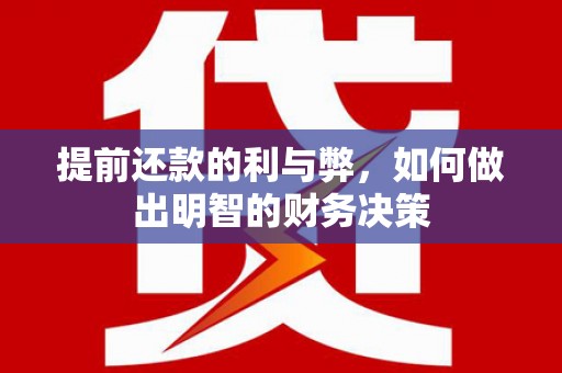 洮南提前还款的利与弊，如何做出明智的财务决策