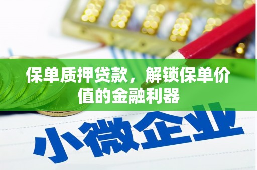 洮南保单质押贷款，解锁保单价值的金融利器