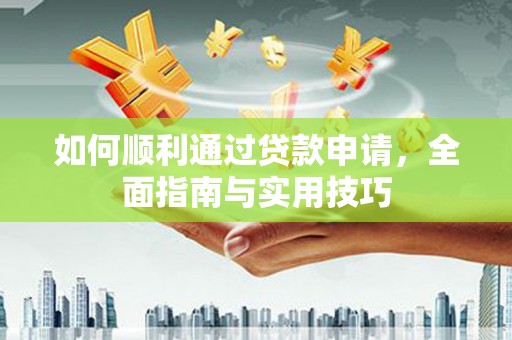 洮南如何顺利通过贷款申请，全面指南与实用技巧