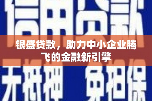 洮南银盛贷款，助力中小企业腾飞的金融新引擎