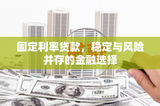 洮南固定利率贷款，稳定与风险并存的金融选择
