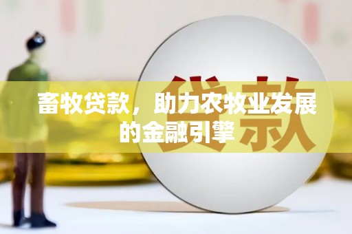 洮南畜牧贷款，助力农牧业发展的金融引擎