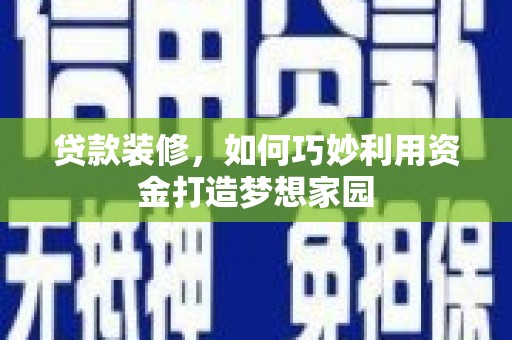 洮南贷款装修，如何巧妙利用资金打造梦想家园
