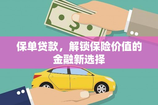 洮南保单贷款，解锁保险价值的金融新选择