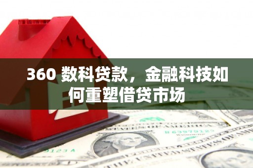 洮南360 数科贷款，金融科技如何重塑借贷市场