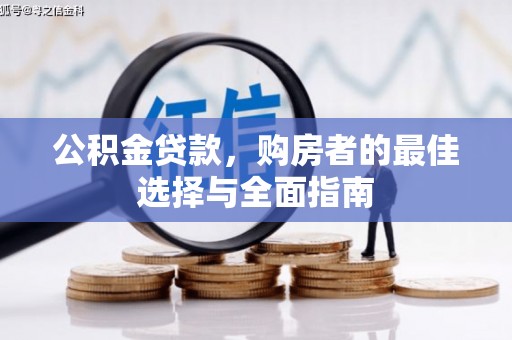 洮南公积金贷款，购房者的最佳选择与全面指南