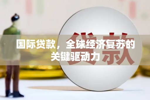 洮南国际贷款，全球经济复苏的关键驱动力