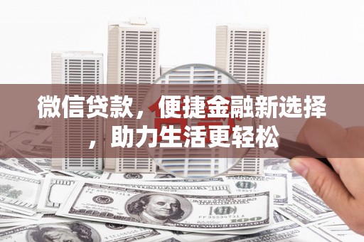 洮南微信贷款，便捷金融新选择，助力生活更轻松