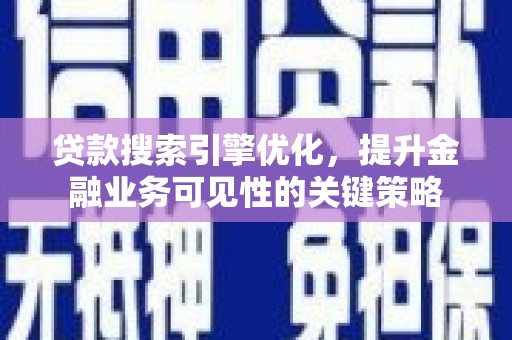 洮南贷款搜索引擎优化，提升金融业务可见性的关键策略
