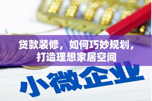 洮南贷款装修，如何巧妙规划，打造理想家居空间