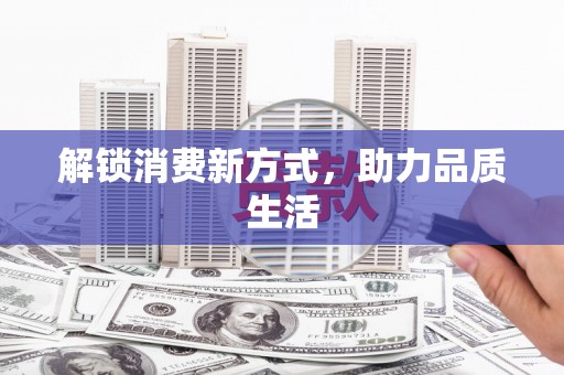 洮南解锁消费新方式，助力品质生活
