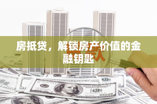 洮南房抵贷，解锁房产价值的金融钥匙