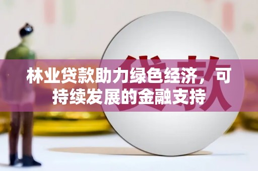洮南林业贷款助力绿色经济，可持续发展的金融支持