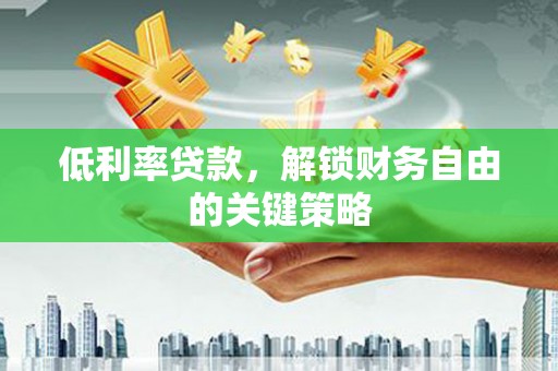 洮南低利率贷款，解锁财务自由的关键策略