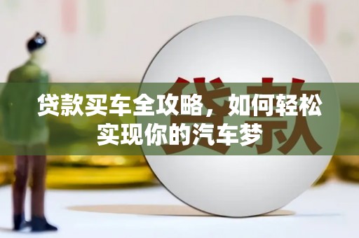 洮南贷款买车全攻略，如何轻松实现你的汽车梦