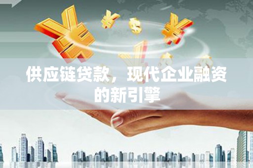 洮南供应链贷款，现代企业融资的新引擎