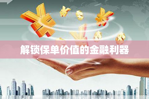 洮南解锁保单价值的金融利器
