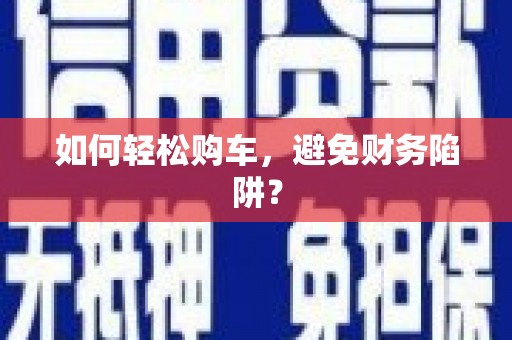 洮南如何轻松购车，避免财务陷阱？