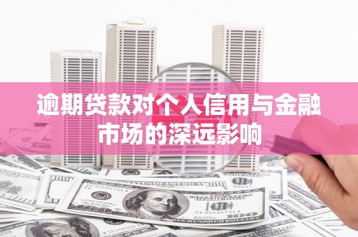 洮南逾期贷款对个人信用与金融市场的深远影响