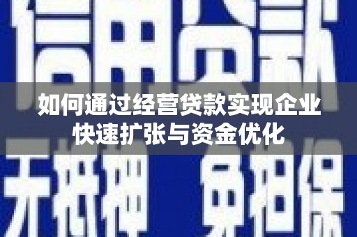 洮南如何通过经营贷款实现企业快速扩张与资金优化