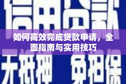 洮南如何高效完成贷款申请，全面指南与实用技巧