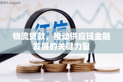 洮南物流贷款，推动供应链金融发展的关键力量