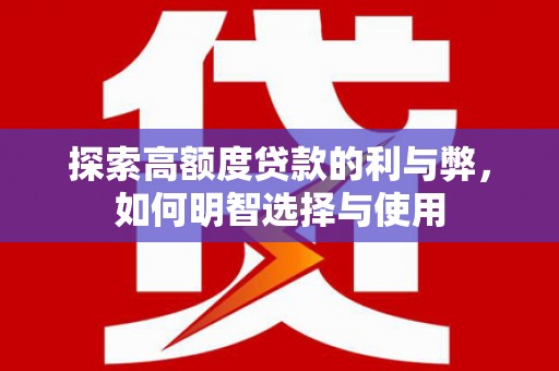 洮南探索高额度贷款的利与弊，如何明智选择与使用