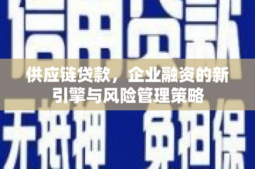 洮南供应链贷款，企业融资的新引擎与风险管理策略