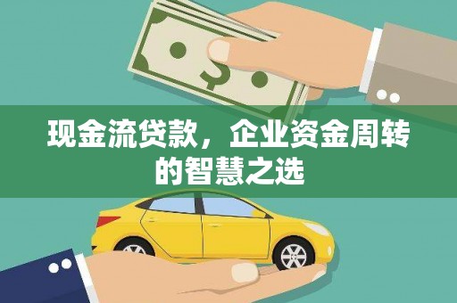 洮南现金流贷款，企业资金周转的智慧之选