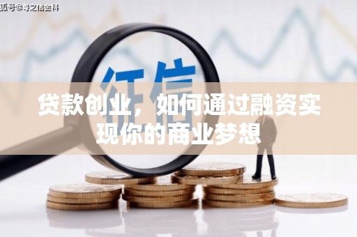洮南贷款创业，如何通过融资实现你的商业梦想