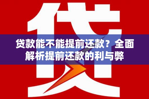 洮南贷款能不能提前还款？全面解析提前还款的利与弊