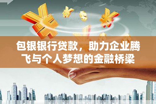 洮南包银银行贷款，助力企业腾飞与个人梦想的金融桥梁
