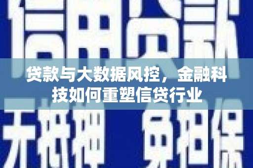 洮南贷款与大数据风控，金融科技如何重塑信贷行业