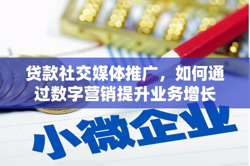 洮南贷款社交媒体推广，如何通过数字营销提升业务增长