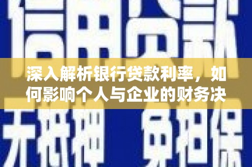 洮南深入解析银行贷款利率，如何影响个人与企业的财务决策