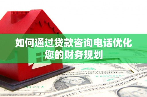 洮南如何通过贷款咨询电话优化您的财务规划