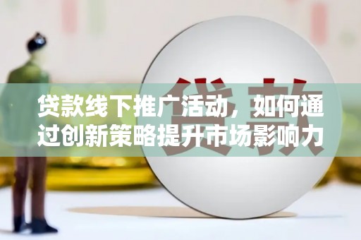 洮南贷款线下推广活动，如何通过创新策略提升市场影响力