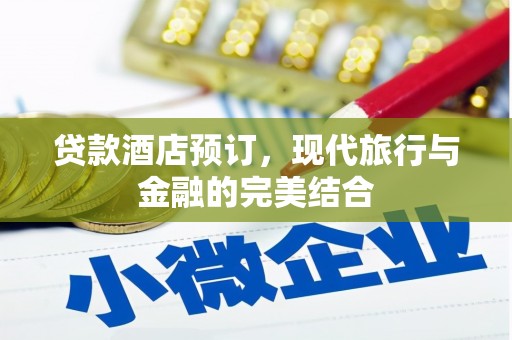 洮南贷款酒店预订，现代旅行与金融的完美结合