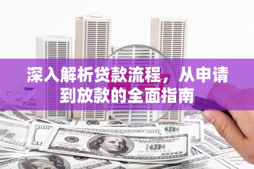 洮南深入解析贷款流程，从申请到放款的全面指南