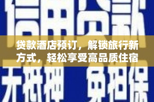 洮南贷款酒店预订，解锁旅行新方式，轻松享受高品质住宿