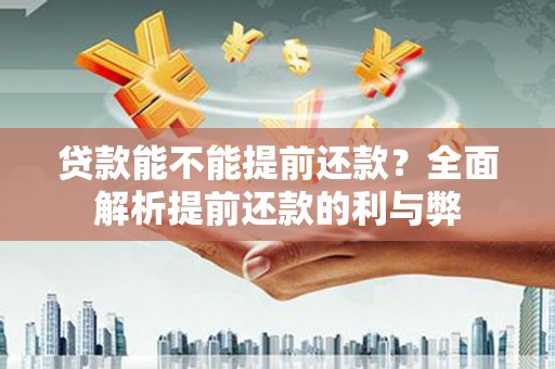洮南贷款能不能提前还款？全面解析提前还款的利与弊