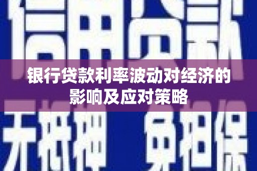 洮南银行贷款利率波动对经济的影响及应对策略