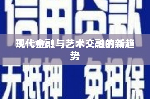 洮南现代金融与艺术交融的新趋势