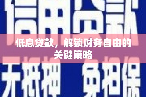 洮南低息贷款，解锁财务自由的关键策略
