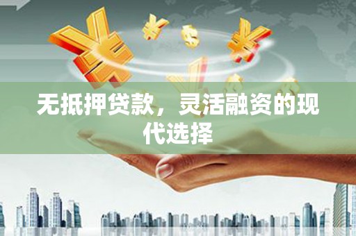 洮南无抵押贷款，灵活融资的现代选择
