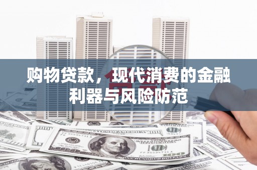 洮南购物贷款，现代消费的金融利器与风险防范